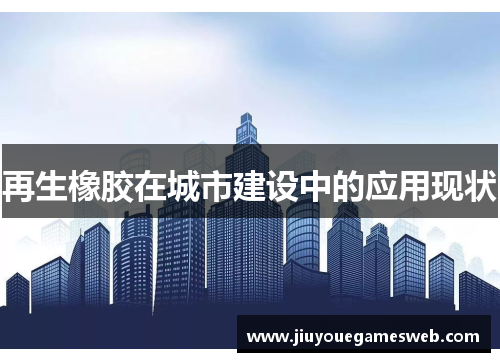 再生橡胶在城市建设中的应用现状